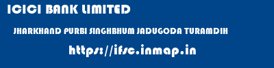 ICICI BANK LIMITED  JHARKHAND PURBI SINGHBHUM JADUGODA TURAMDIH  ifsc code